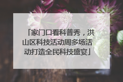 家门口看科普秀，洪山区科技活动周多场活动打造全民科技盛宴